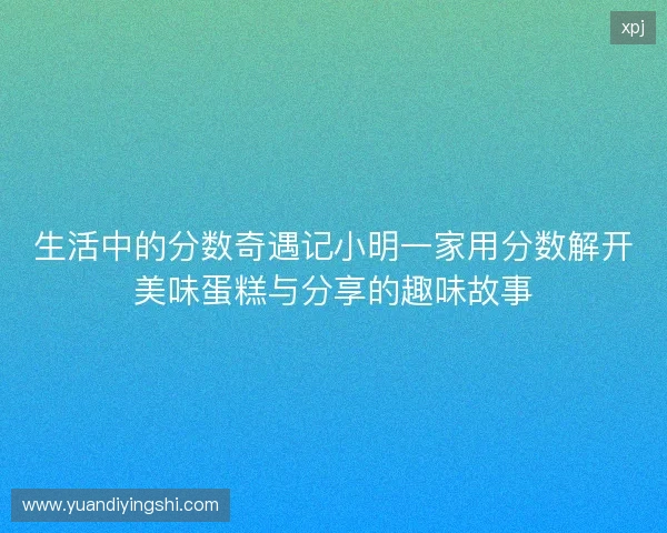 生活中的分数奇遇记小明一家用分数解开美味蛋糕与分享的趣味故事